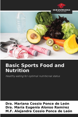 Basic Sports Food and Nutrition - Cossio Ponce de Len, Dra Mariana, and Alonso Ramrez, Dra Mara Eugenia, and Cossio Ponce de Len, M F Alejandra