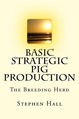 Basic Strategic Pig Production: The Breeding Herd - Hall, Stephen