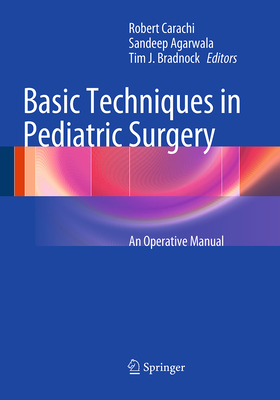 Basic Techniques in Pediatric Surgery: An Operative Manual - Carachi, Robert (Editor), and Agarwala, Sandeep (Editor), and Bradnock, Tim J (Editor)