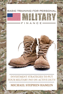 Basic Training for Personal Military Finance: Investment Strategies to Put Your Military Pay on Active Duty