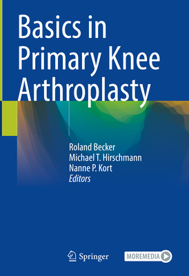 Basics in Primary Knee Arthroplasty - Becker, Roland (Editor), and Hirschmann, Michael T (Editor), and Kort, Nanne P (Editor)