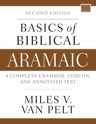 Basics of Biblical Aramaic, Second Edition: Complete Grammar, Lexicon, and Annotated Text - Van Pelt, Miles V
