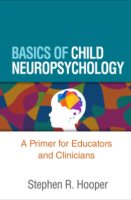 Basics of Child Neuropsychology: A Primer for Educators and Clinicians - Hooper, Stephen R, and Hynd, George W (Foreword by)