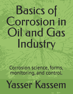 Basics of Corrosion in Oil and Gas Industry: Corrosion Science, Forms, Monitoring, and Control.