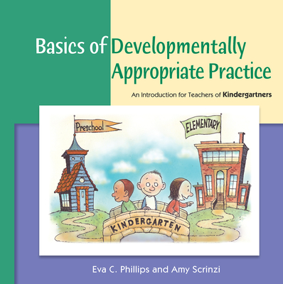 Basics of Developmentally Appropriate Practice: An Introduction for Teachers of Kindergartners - Phillips, Eva C., and Scrinzi, Amy