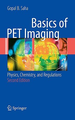 Basics of PET Imaging: Physics, Chemistry, and Regulations - Saha, Gopal B, Ph.D.