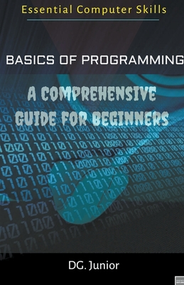 Basics of Programming: A Comprehensive Guide for Beginners - Junior, Dg
