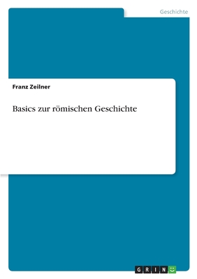 Basics zur rmischen Geschichte - Zeilner, Franz