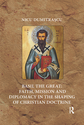 Basil the Great: Faith, Mission and Diplomacy in the Shaping of Christian Doctrine - Dumitrascu, Nicu