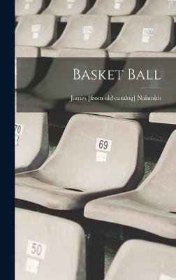 Basket Ball - Naismith, James [From Old Catalog]