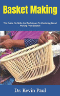Basket Making: The Guide On Skills And Techniques To Mastering Bread Making From Scratch