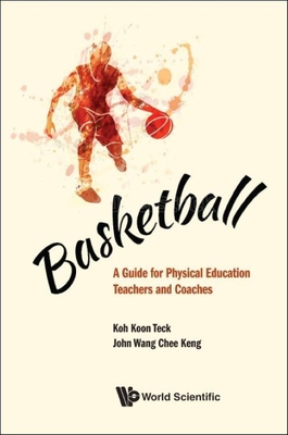Basketball: A Guide for Physical Education Teachers and Coaches - Koh, Koon Teck, and Wang, John Chee Keng