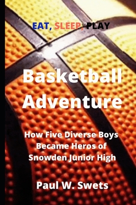 Basketball Adventure: How Five Diverse Boys Became Heroes of Snowden Junior High - Swets, Paul W