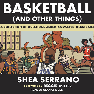 Basketball (and Other Things): A Collection of Questions Asked, Answered, Illustrated - Serrano, Shea, and Crisden, Sean (Narrator), and Miller, Reggie (Foreword by)