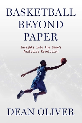 Basketball Beyond Paper: Insights Into the Game's Analytics Revolution - Oliver, Dean