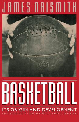 Basketball: Its Origin and Development - Naismith, James, and Baker, William J (Introduction by)