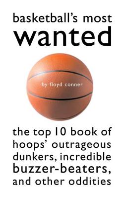 Basketball's Most Wanted: The Top 10 Book of Hoops' Outrageous Dunkers, Incredible Buzzer-Beaters, and Other Oddities - Conner, Floyd, and Hudson, David L, Jr., Jd