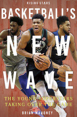 Basketball's New Wave: The Young Superstars Taking Over the Game - Mahoney, Brian