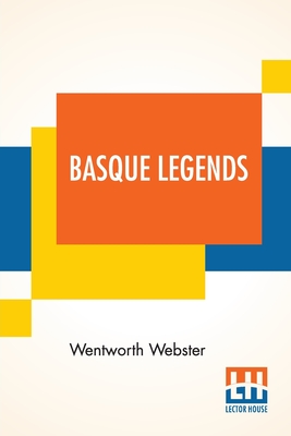 Basque Legends: Collected, Chiefly In The Labourd, By Rev. Wentworth Webster, M.A., Oxon. With An Essay On The Basque Language, By M. Julien Vinson, Of The Revue De Linguistique, Paris. Together With Appendix: Basque Poetry. - Webster, Wentworth, and Vinson, M Julien