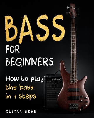 Bass For Beginners: How To Play The Bass In 7 Simple Steps Even If You've Never Picked Up A Bass Before - Head, Guitar