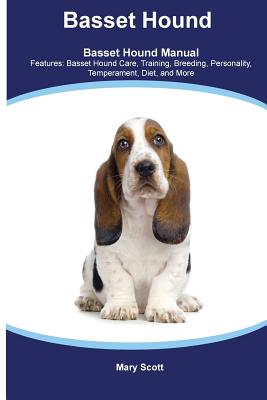 Basset Hound Basset Hound Manual Features: Basset Hound Care, Training, Breeding, Personality, Temperament, Diet, and More - Scott, Mary