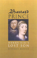 Bastard Prince: Henry VIII's Lost Son