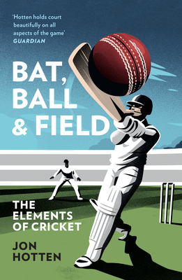 Bat, Ball and Field: The Elements of Cricket - Hotten, Jon