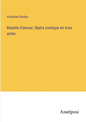 Bataille d'amour; Opra comique en trois actes - Sardou, Victorien