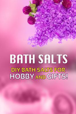 Bath Salts - DIY Bath Salts for Hobby and Gifts!: The Step-By-Step Playbook for Making Bath Salts For Gifts And Hobby - Beth White