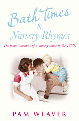 Bath Times and Nursery Rhymes: The Memoirs of a Nursery Nurse in the 1960s - Weaver, Pam