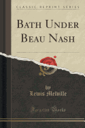 Bath Under Beau Nash (Classic Reprint)