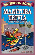 Bathroom Book of Manitoba Trivia: Weird, Wacky and Wild