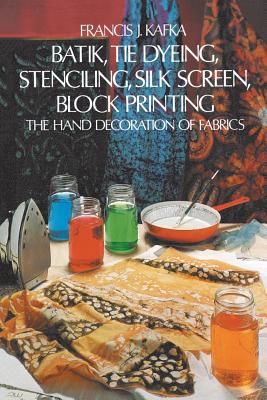 Batik, Tie Dyeing, Stenciling, Silk Screen, Block Printing - Kafka, Francis J