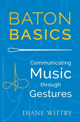 Baton Basics: Communicating Music Through Gestures - Wittry, Diane