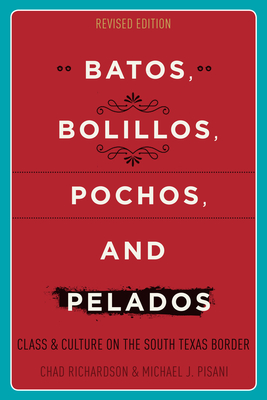 Batos, Bolillos, Pochos, and Pelados: Class and Culture on the South Texas Border - Richardson, Chad, and Pisani, Michael J