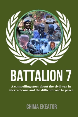 Battalion 7: A compelling story about the civil war in Sierra Leone and the difficult road to peace. - Ekeator, Chima