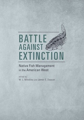 Battle Against Extinction: Native Fish Management in the American West - Minckley, W L (Editor), and Deacon, James E (Editor), and Udall, Stewart L (Foreword by)