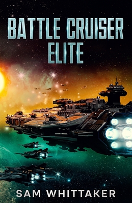 Battle Cruiser Elite: A Military Sci-Fi Space Opera Adventure - Whittaker, Sam