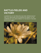 Battle-Fields and Victory: A Narrative of the Principle Military Operations of the Civil War from the Accession of Grant to the Command of the Union Armies to the End of the War