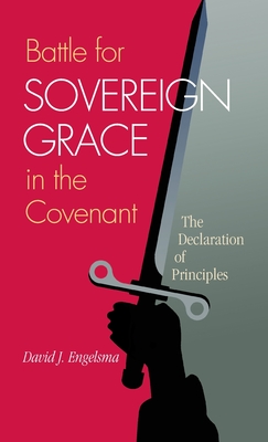Battle for Sovereign Grace in the Covenant: The Declaration of Principles - Engelsma, David J