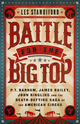 Battle for the Big Top: P. T. Barnum, James Bailey, John Ringling, and the Death-Defying Saga of the American Circus - Standiford, Les