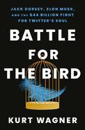 Battle for the Bird: Jack Dorsey, Elon Musk and the $44 Billion Fight for Twitter's Soul