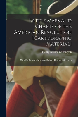 Battle Maps and Charts of the American Revolution [cartographic Material]: With Explanatory Notes and School History References - Carrington, Henry Beebee 1824-1912