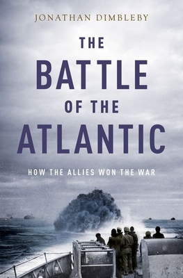 Battle of the Atlantic: How the Allies Won the War - Dimbleby, Jonathan