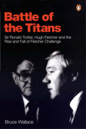 Battle of the Titans: Sir Ronald Trotter, Hugh Fletcher and the Rise and Fall of Fletcher Challenge - Wallace, Bruce