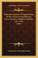 Battle Participation Of Organizations Of The American Expeditionary Forces In France, Belgium And Italy, 1917-1918 (1920)