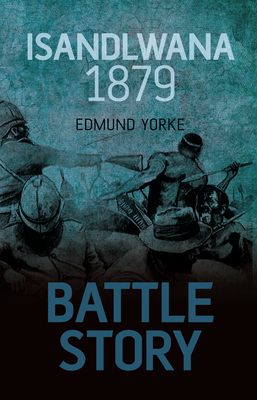 Battle Story: Isandlwana 1879 - Yorke, Edmund