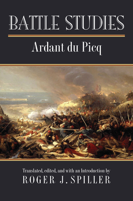 Battle Studies - Ardant Du Picq, Charles Jean Jacques Joseph, and Spiller, Roger J (Translated by)