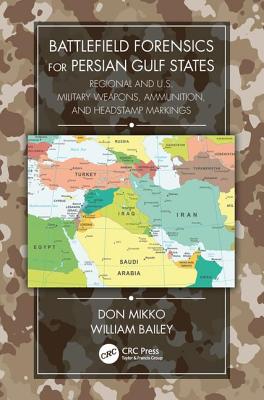 Battlefield Forensics for Persian Gulf States: Regional and U.S. Military Weapons, Ammunition, and Headstamp Markings - Mikko, Don, and Bailey, William