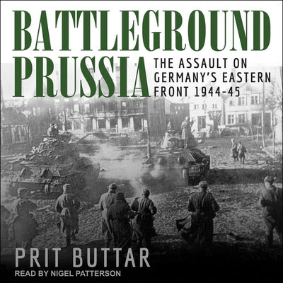 Battleground Prussia: The Assault on Germany's Eastern Front 1944-45 - Patterson, Nigel (Read by), and Buttar, Prit
